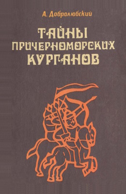 А.О. Добролюбский. Тайны причерноморских курганов. Одесса: «Маяк». 1988.