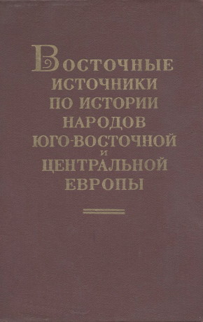 Восточные источники по истории народов Юго-Восточной и Центральной Европы. [ I. ] М.: 1964.