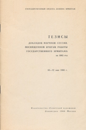 Тезисы докладов научной сессии, посвящённой итогам работы Государственного Эрмитажа за 1965 год. 10-12 мая 1966 г. Л.-М.: «Советский художник». 1966.